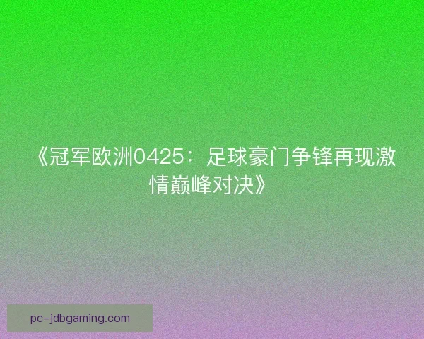 《冠军欧洲0425：足球豪门争锋再现激情巅峰对决》