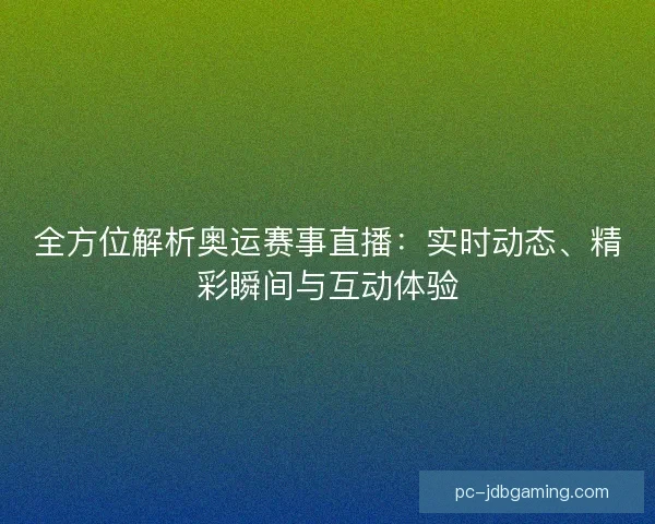 全方位解析奥运赛事直播：实时动态、精彩瞬间与互动体验