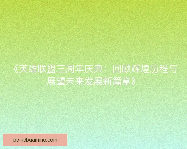 《英雄联盟三周年庆典：回顾辉煌历程与展望未来发展新篇章》