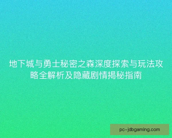 地下城与勇士秘密之森深度探索与玩法攻略全解析及隐藏剧情揭秘指南