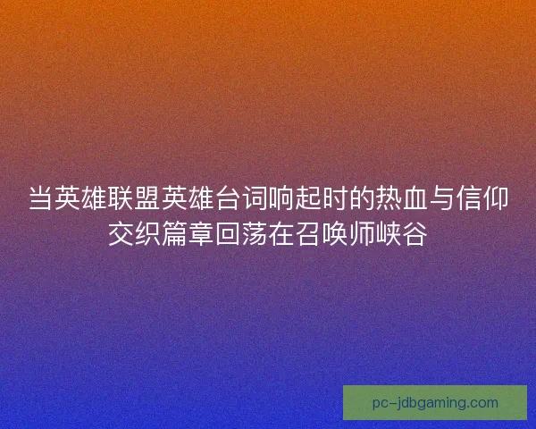 当英雄联盟英雄台词响起时的热血与信仰交织篇章回荡在召唤师峡谷