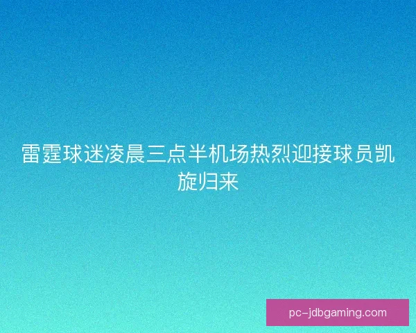 雷霆球迷凌晨三点半机场热烈迎接球员凯旋归来