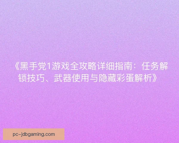 《黑手党1游戏全攻略详细指南：任务解锁技巧、武器使用与隐藏彩蛋解析》
