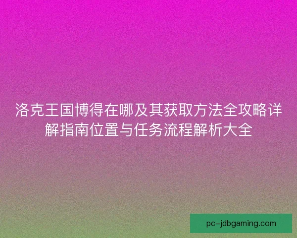 洛克王国博得在哪及其获取方法全攻略详解指南位置与任务流程解析大全