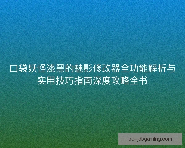 口袋妖怪漆黑的魅影修改器全功能解析与实用技巧指南深度攻略全书