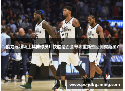 能力远超场上其他球员！快船是否会考虑重新签回侧翼新星？