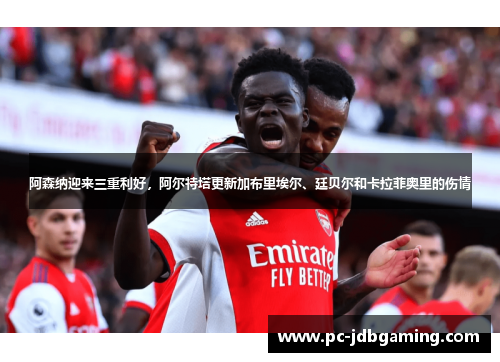 阿森纳迎来三重利好，阿尔特塔更新加布里埃尔、廷贝尔和卡拉菲奥里的伤情